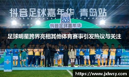 足球明星跨界亮相其他体育赛事引发热议与关注