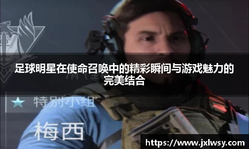足球明星在使命召唤中的精彩瞬间与游戏魅力的完美结合
