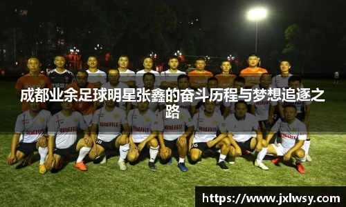 成都业余足球明星张鑫的奋斗历程与梦想追逐之路