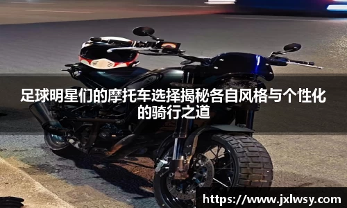 足球明星们的摩托车选择揭秘各自风格与个性化的骑行之道