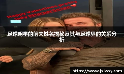 足球明星的前夫姓名揭秘及其与足球界的关系分析